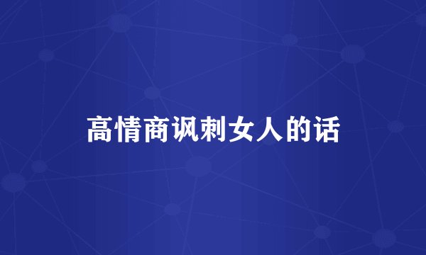 高情商讽刺女人的话