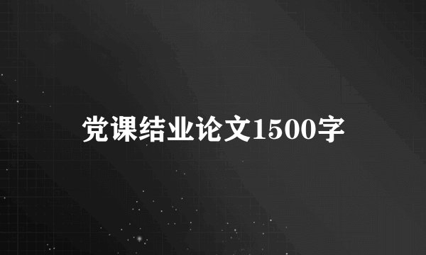 党课结业论文1500字