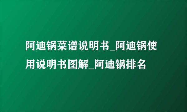 阿迪锅菜谱说明书_阿迪锅使用说明书图解_阿迪锅排名