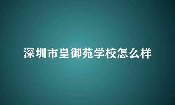 深圳市皇御苑学校怎么样
