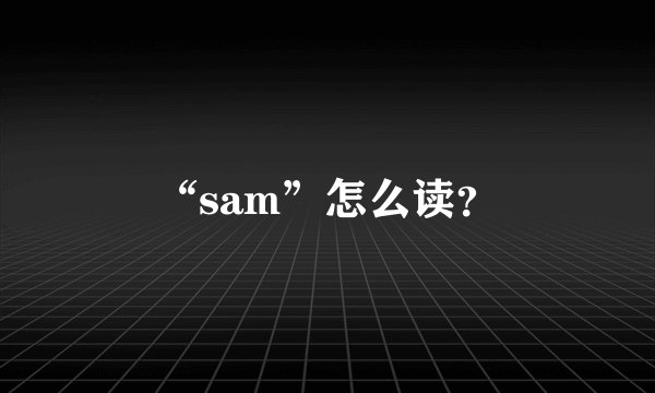 “sam”怎么读？
