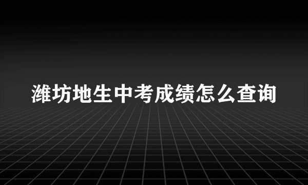 潍坊地生中考成绩怎么查询