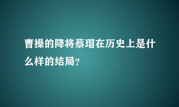 曹操的降将蔡瑁在历史上是什么样的结局？