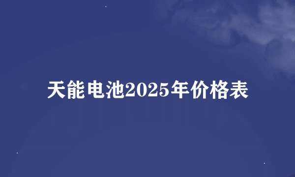 天能电池2025年价格表