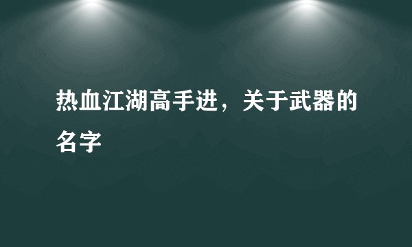 热血江湖高手进，关于武器的名字