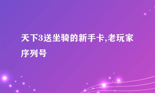 天下3送坐骑的新手卡,老玩家序列号