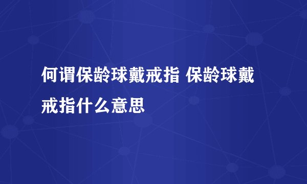 何谓保龄球戴戒指 保龄球戴戒指什么意思