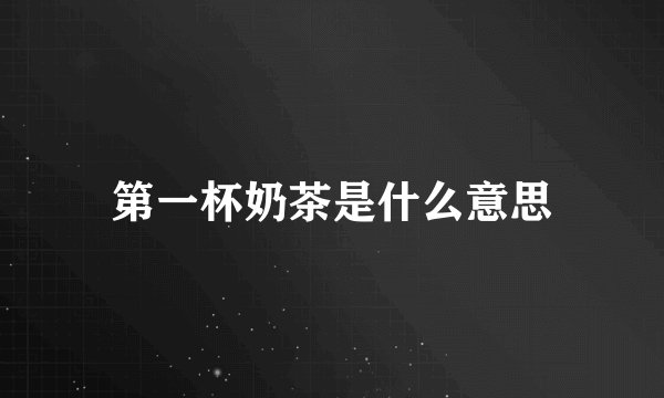 第一杯奶茶是什么意思