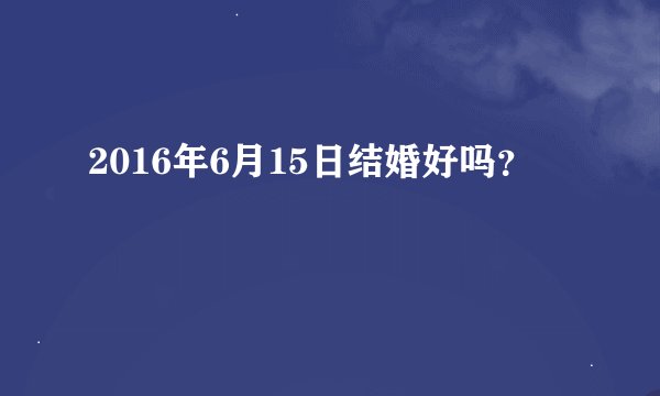 2016年6月15日结婚好吗？