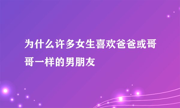 为什么许多女生喜欢爸爸或哥哥一样的男朋友