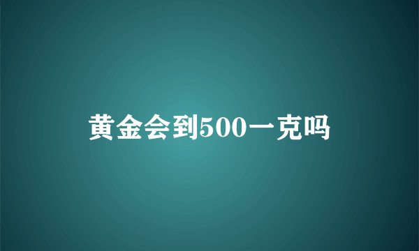 黄金会到500一克吗
