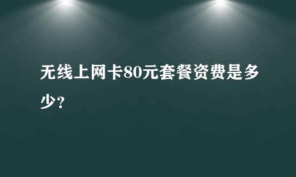 无线上网卡80元套餐资费是多少？