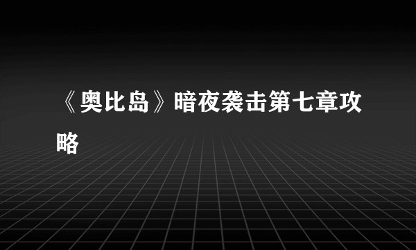 《奥比岛》暗夜袭击第七章攻略
