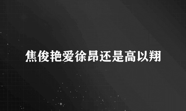 焦俊艳爱徐昂还是高以翔