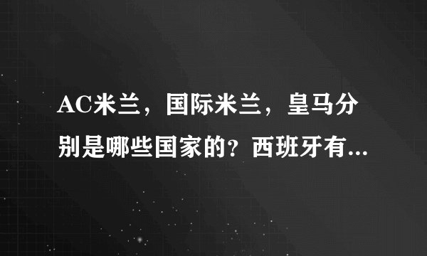 AC米兰，国际米兰，皇马分别是哪些国家的？西班牙有哪些球队？