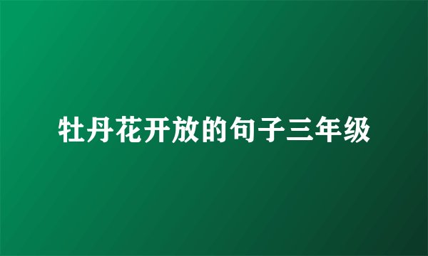 牡丹花开放的句子三年级