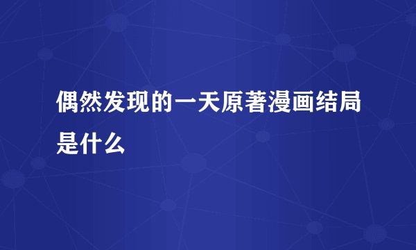 偶然发现的一天原著漫画结局是什么