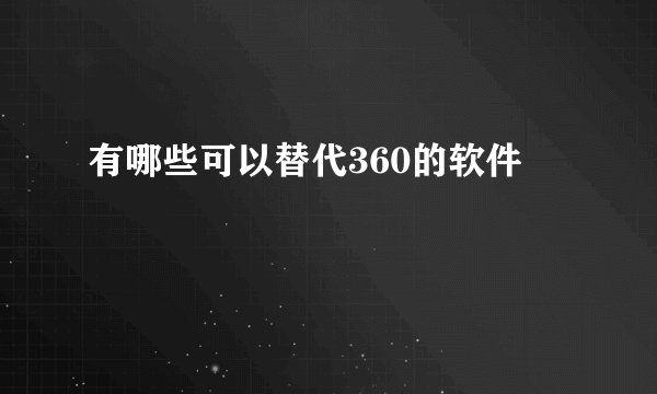 有哪些可以替代360的软件