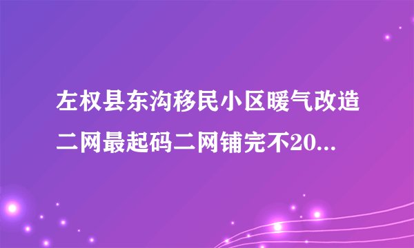左权县东沟移民小区暖气改造二网最起码二网铺完不2026铺不完为什么不在2026铺