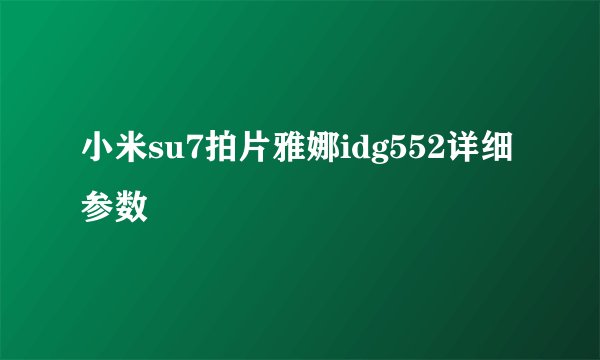 小米su7拍片雅娜idg552详细参数