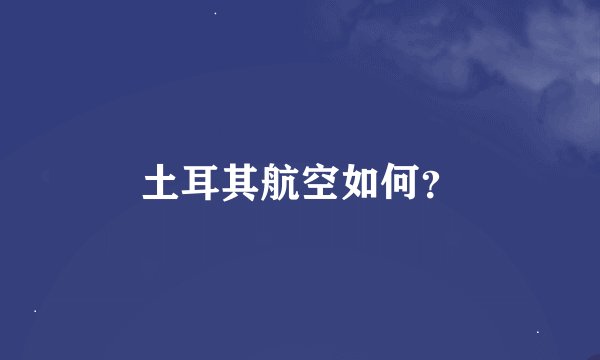 土耳其航空如何？