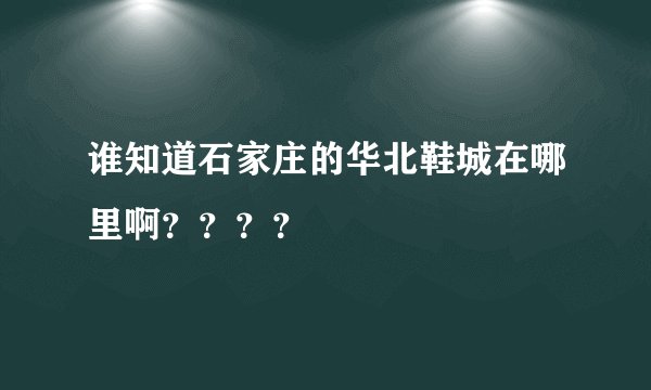 谁知道石家庄的华北鞋城在哪里啊？？？？