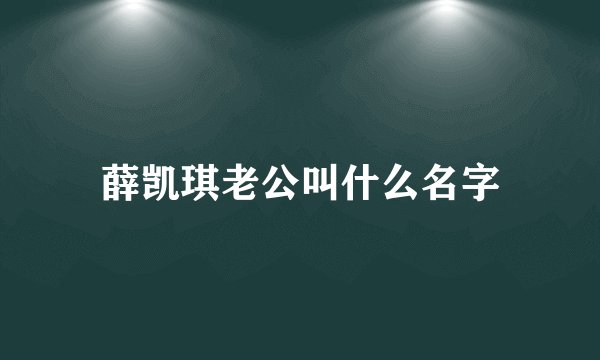 薛凯琪老公叫什么名字