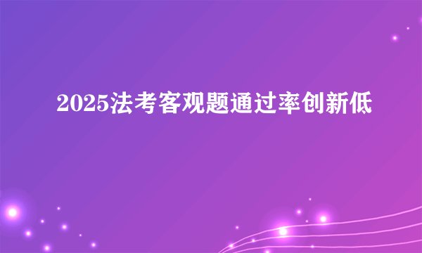 2025法考客观题通过率创新低