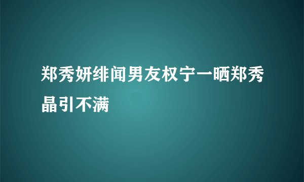 郑秀妍绯闻男友权宁一晒郑秀晶引不满