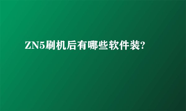 ZN5刷机后有哪些软件装?