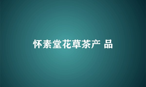 怀素堂花草茶产 品