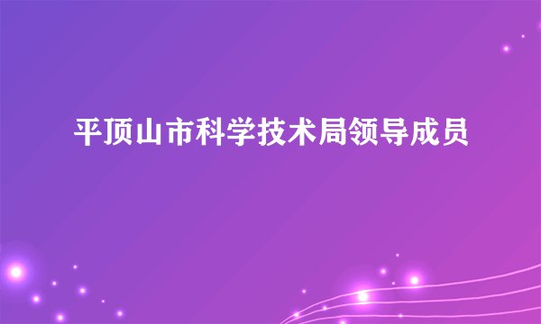 平顶山市科学技术局领导成员
