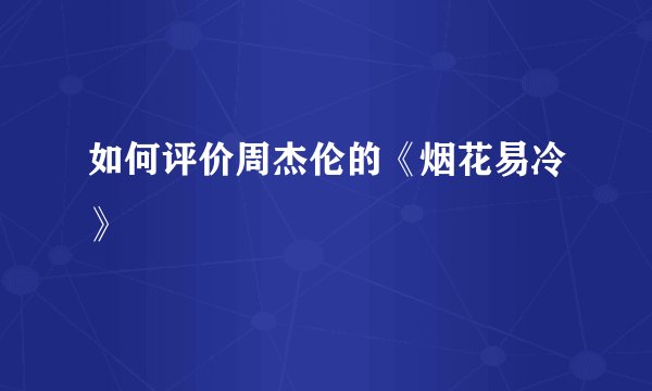 如何评价周杰伦的《烟花易冷》