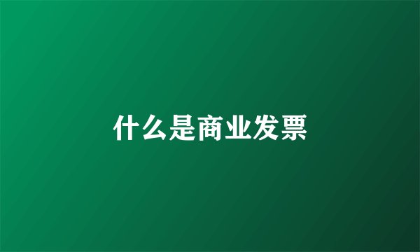 什么是商业发票