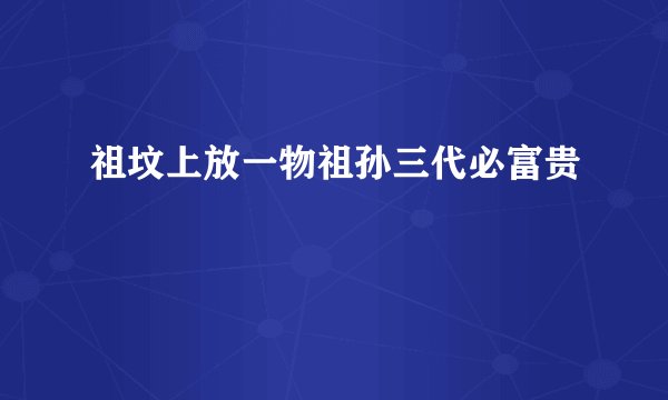 祖坟上放一物祖孙三代必富贵