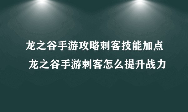 龙之谷手游攻略刺客技能加点 龙之谷手游刺客怎么提升战力