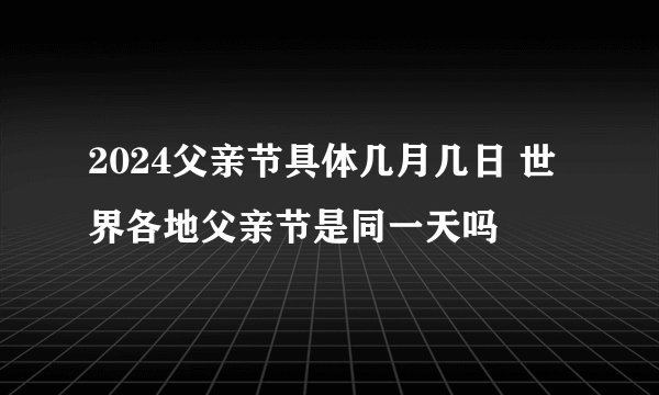 2024父亲节具体几月几日 世界各地父亲节是同一天吗