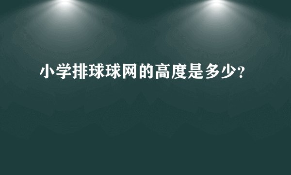 小学排球球网的高度是多少？
