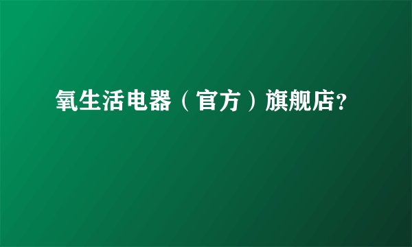 氧生活电器（官方）旗舰店？