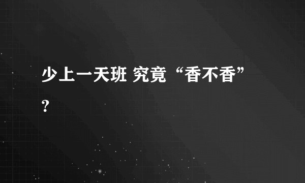 少上一天班 究竟“香不香”?