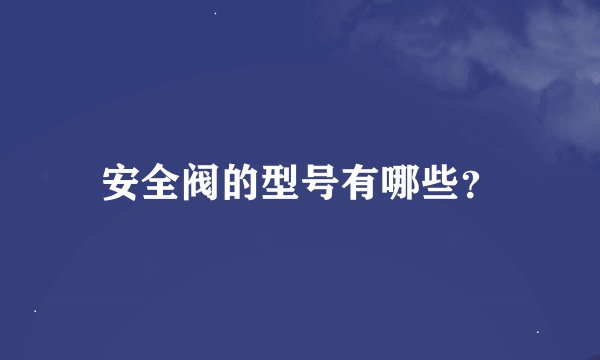 安全阀的型号有哪些？