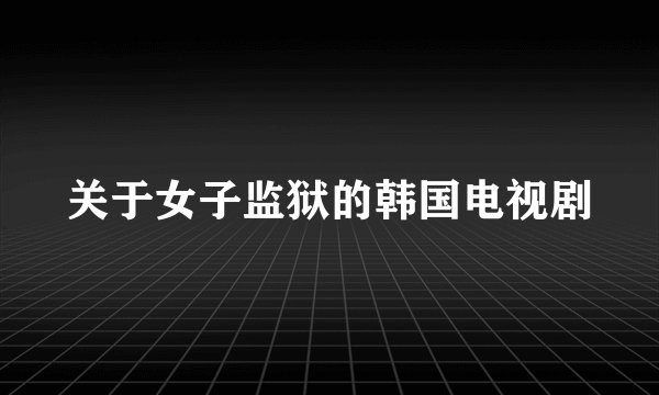 关于女子监狱的韩国电视剧