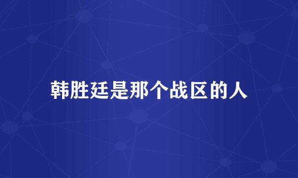 韩胜廷是那个战区的人