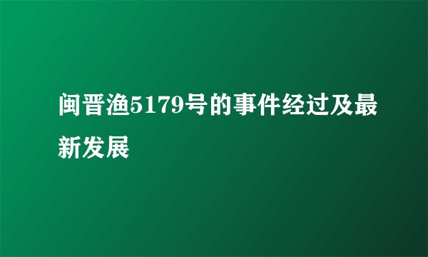 闽晋渔5179号的事件经过及最新发展