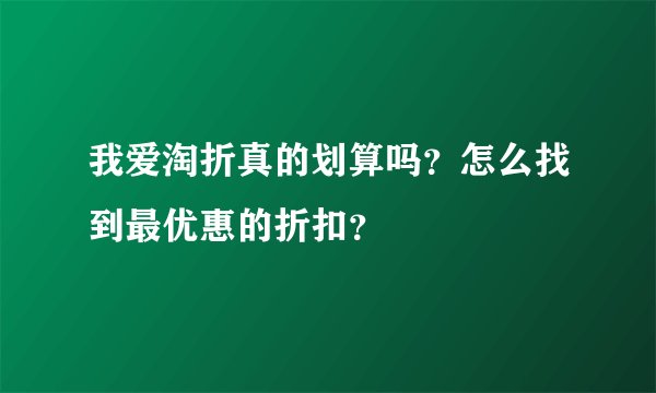 我爱淘折真的划算吗？怎么找到最优惠的折扣？