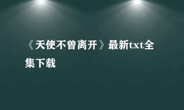 《天使不曾离开》最新txt全集下载