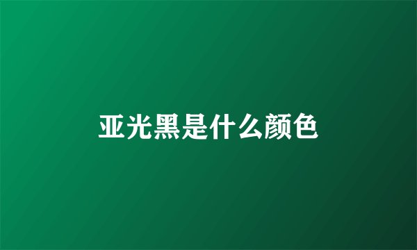 亚光黑是什么颜色