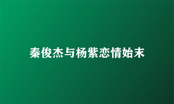 秦俊杰与杨紫恋情始末