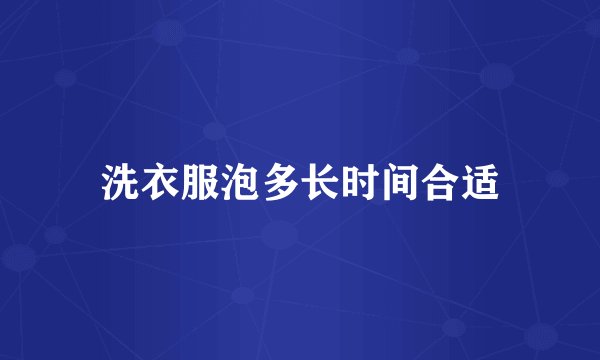 洗衣服泡多长时间合适