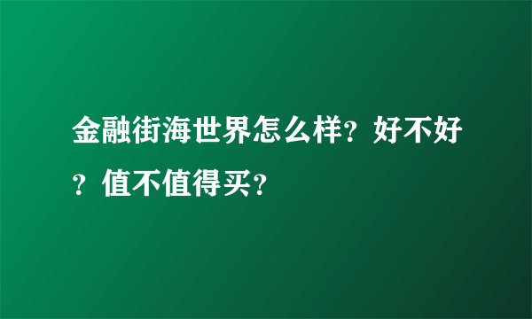 金融街海世界怎么样？好不好？值不值得买？